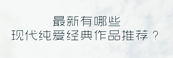 最新有哪些现代纯爱经典作品推荐？